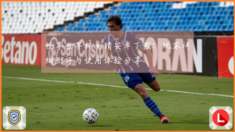 畅享世界杯竞猜安卓下载：玩家详细测评与使用体验分享