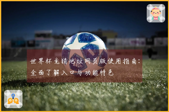 世界杯竞猜地址网页版使用指南：全面了解入口与功能特色