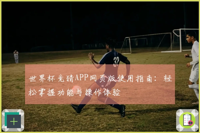 世界杯竞猜APP网页版使用指南：轻松掌握功能与操作体验