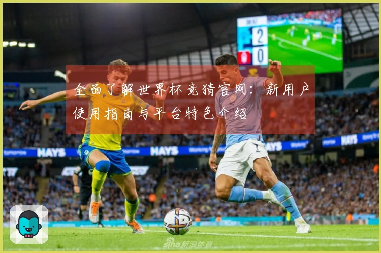 全面了解世界杯竞猜官网：新用户使用指南与平台特色介绍
