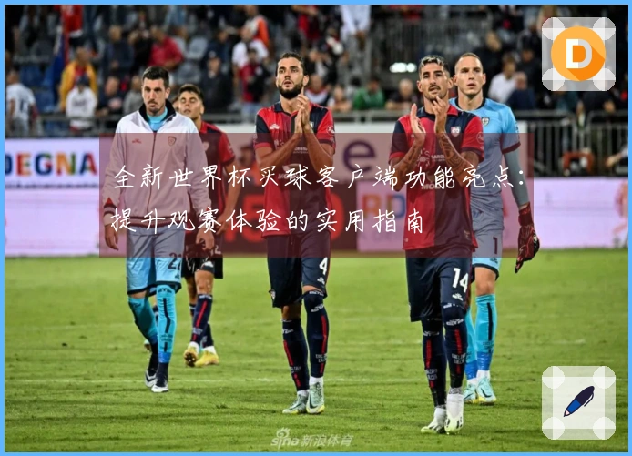 全新世界杯买球客户端功能亮点：提升观赛体验的实用指南