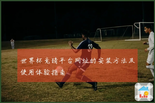世界杯竞猜平台网址的安装方法及使用体验指南