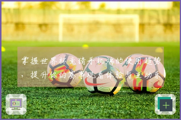 掌握世界杯竞猜手机端的使用趋势，提升你的赛事观看体验与互动乐趣