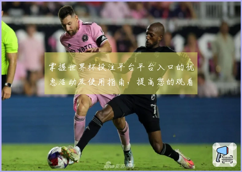 掌握世界杯投注平台平台入口的优惠活动及使用指南，提高您的观看体验