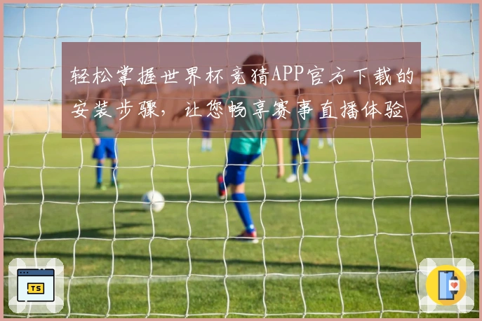轻松掌握世界杯竞猜APP官方下载的安装步骤，让您畅享赛事直播体验